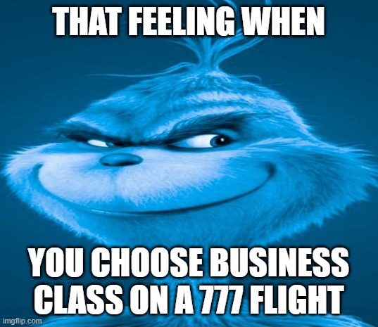 lets make these aviation memes a thing (example: mine) | THAT FEELING WHEN; YOU CHOOSE BUSINESS CLASS ON A 777 FLIGHT | image tagged in blue grinch,airplane,boeing | made w/ Imgflip meme maker