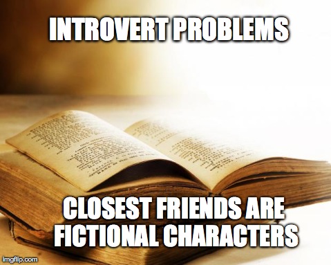 old books | INTROVERT PROBLEMS CLOSEST FRIENDS ARE FICTIONAL CHARACTERS | image tagged in old books | made w/ Imgflip meme maker