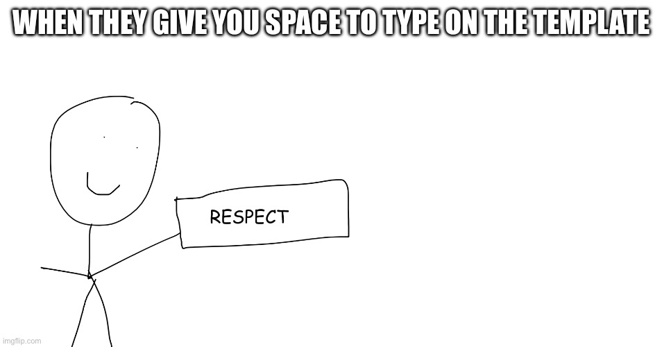 Respect+ | WHEN THEY GIVE YOU SPACE TO TYPE ON THE TEMPLATE | image tagged in respect,thank god,i made this template,my templates challenge | made w/ Imgflip meme maker