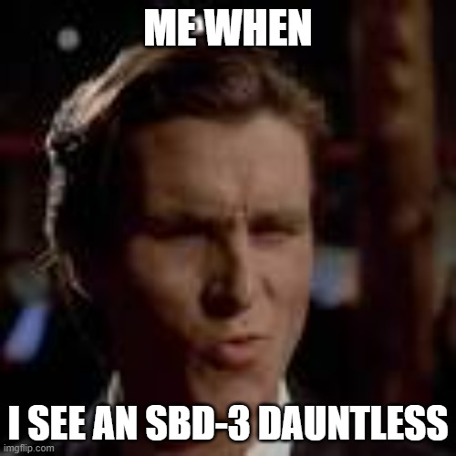 lets make aviation memes a thing, dont be afraid to make plane memes (like this one) avgeeks. | ME WHEN; I SEE AN SBD-3 DAUNTLESS | image tagged in patrick bateman sigma face | made w/ Imgflip meme maker