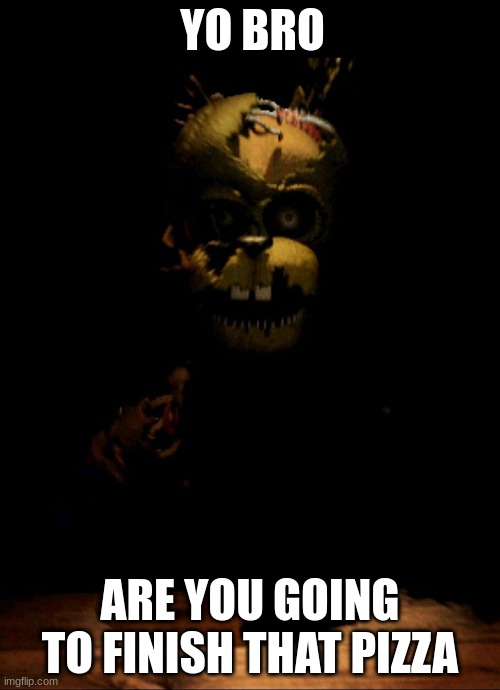 are you going to finish that pizza | YO BRO; ARE YOU GOING TO FINISH THAT PIZZA | image tagged in fnaf | made w/ Imgflip meme maker