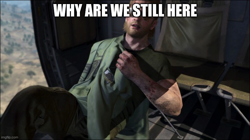 Why are We Still Here? | WHY ARE WE STILL HERE | image tagged in why are we still here | made w/ Imgflip meme maker