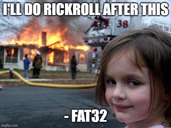 Disaster Girl Meme | I'LL DO RICKROLL AFTER THIS; - FAT32 | image tagged in memes,disaster girl | made w/ Imgflip meme maker