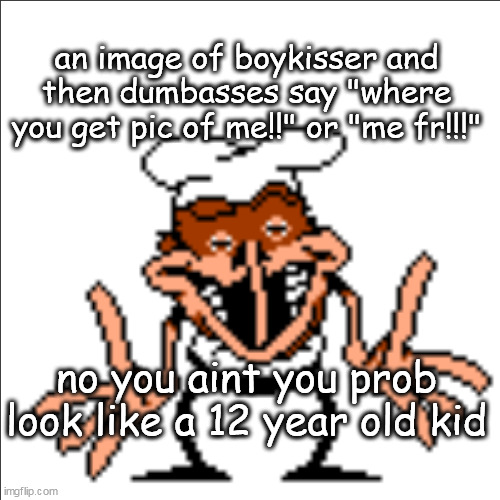 greg shrugging | an image of boykisser and then dumbasses say "where you get pic of me!!" or "me fr!!!"; no you aint you prob look like a 12 year old kid | image tagged in greg shrugging | made w/ Imgflip meme maker