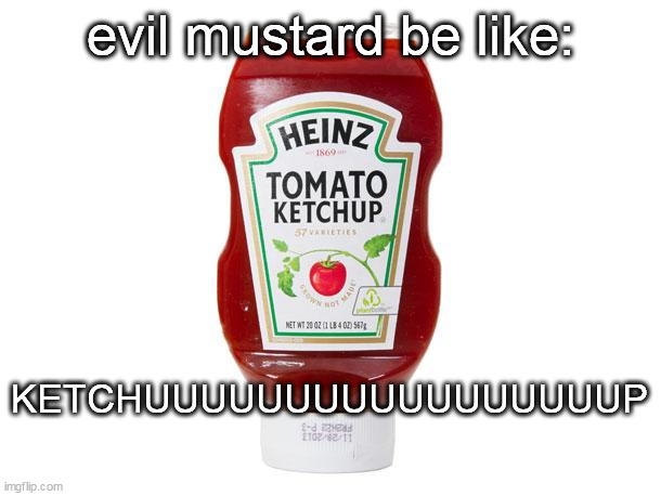 Ketchup | evil mustard be like:; KETCHUUUUUUUUUUUUUUUUUP | image tagged in ketchup | made w/ Imgflip meme maker