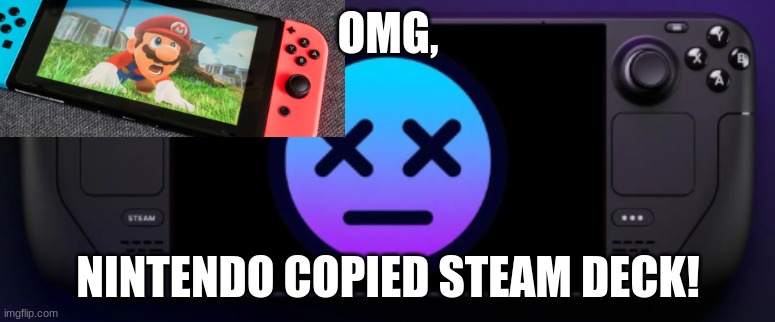 You need to be banned from this stream if you even think that thought | OMG, NINTENDO COPIED STEAM DECK! | image tagged in gaming,steam,steam deck,nintendo switch,nintendo,you should go to hell for this | made w/ Imgflip meme maker