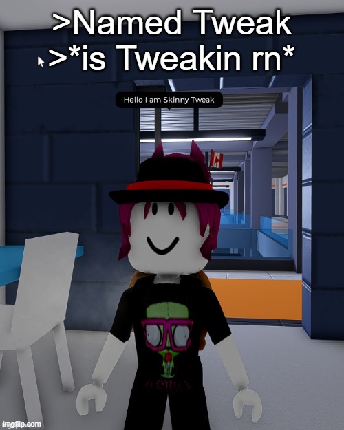 Skinny Tweak | >Named Tweak
>*is Tweakin rn* | image tagged in skinny tweak | made w/ Imgflip meme maker