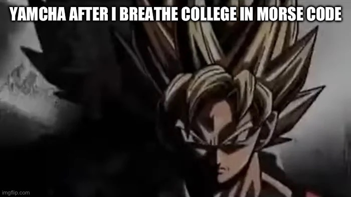 Goku Staring | YAMCHA AFTER I BREATHE COLLEGE IN MORSE CODE | image tagged in goku staring | made w/ Imgflip meme maker