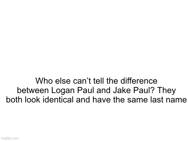 Who else can’t tell the difference between Logan Paul and Jake Paul? They both look identical and have the same last name | made w/ Imgflip meme maker