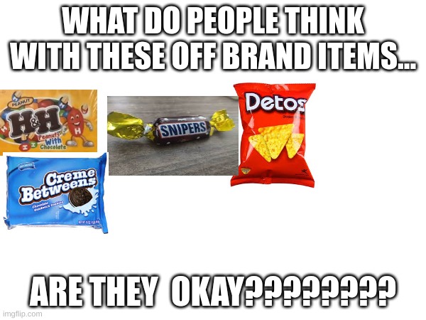 what | WHAT DO PEOPLE THINK WITH THESE OFF BRAND ITEMS... ARE THEY  OKAY???????? | image tagged in offbranditems,detos,snipers,h and h,creme beteens | made w/ Imgflip meme maker