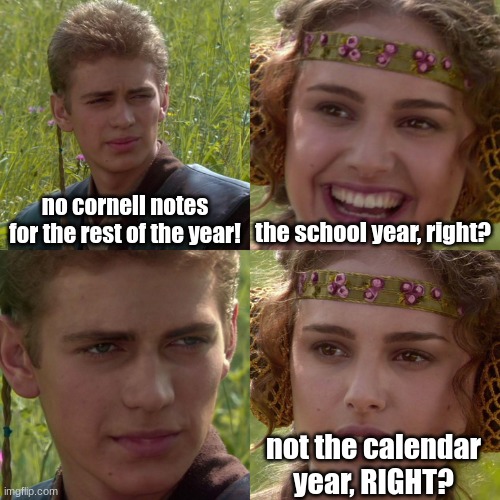 Anakin Padme 4 Panel | no cornell notes for the rest of the year! the school year, right? not the calendar year, RIGHT? | image tagged in anakin padme 4 panel | made w/ Imgflip meme maker