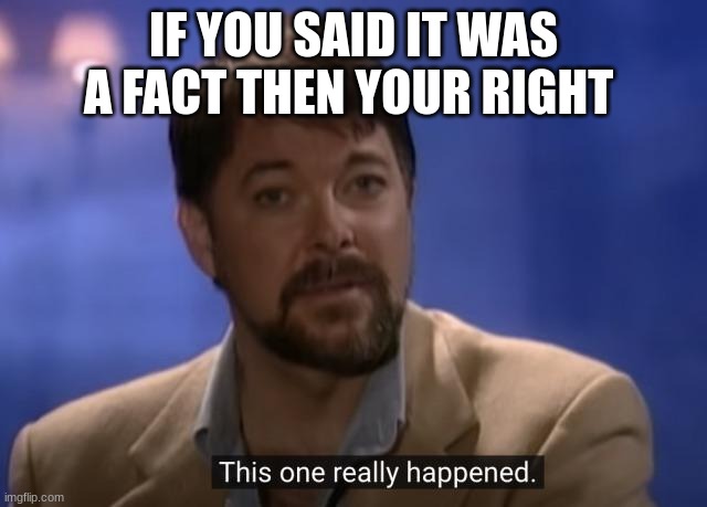 Jonathan frakes | IF YOU SAID IT WAS A FACT THEN YOUR RIGHT | image tagged in jonathan frakes | made w/ Imgflip meme maker