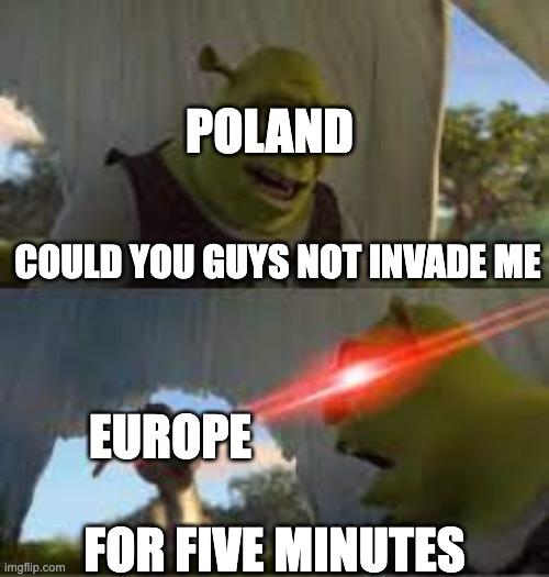 Can you stop for 5 minutes!? | POLAND; COULD YOU GUYS NOT INVADE ME; EUROPE; FOR FIVE MINUTES | image tagged in can you stop for 5 minutes,memes,history memes | made w/ Imgflip meme maker