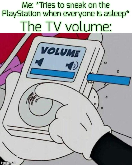 ... | Me: *Tries to sneak on the PlayStation when everyone is asleep*; The TV volume: | image tagged in volume max,funny,memes | made w/ Imgflip meme maker