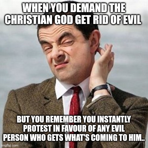 Not Sure | WHEN YOU DEMAND THE CHRISTIAN GOD GET RID OF EVIL; BUT YOU REMEMBER YOU INSTANTLY PROTEST IN FAVOUR OF ANY EVIL PERSON WHO GETS WHAT'S COMING TO HIM.. | image tagged in not sure | made w/ Imgflip meme maker