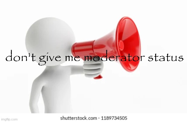 don't give me moderator status | image tagged in don't give me moderator status | made w/ Imgflip meme maker