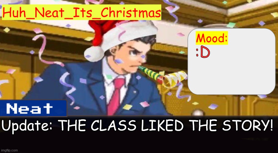 EVEN THE TEACHER! | :D; Update: THE CLASS LIKED THE STORY! | image tagged in neat's christmas temp | made w/ Imgflip meme maker