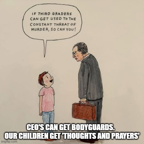 Thoughts and prayers are more useful when made of Kevlar | CEO'S CAN GET BODYGUARDS.  
OUR CHILDREN GET 'THOUGHTS AND PRAYERS' | image tagged in ceo,school shooting | made w/ Imgflip meme maker