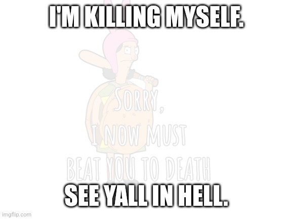 Not really | I'M KILLING MYSELF. SEE YALL IN HELL. | image tagged in blank white template | made w/ Imgflip meme maker