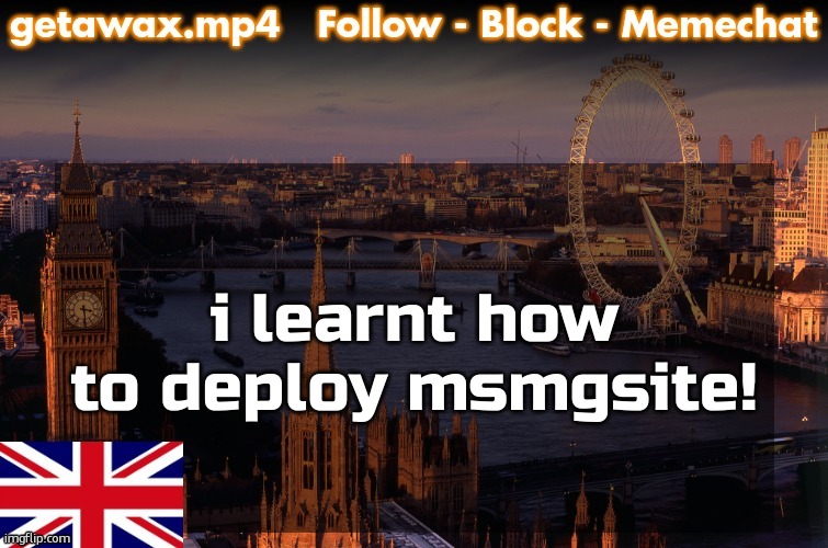 Getawax London Temp | i learnt how to deploy msmgsite! | image tagged in getawax london temp | made w/ Imgflip meme maker