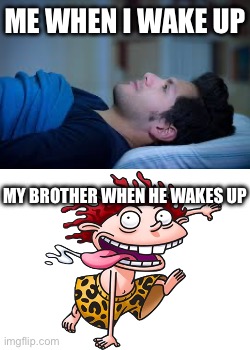 What waking up with a little brother is like | ME WHEN I WAKE UP; MY BROTHER WHEN HE WAKES UP | image tagged in memes,lol,funny,funny memes,fun,reality | made w/ Imgflip meme maker