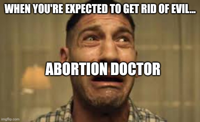 Punisher No no no no no | WHEN YOU'RE EXPECTED TO GET RID OF EVIL... ABORTION DOCTOR | image tagged in punisher no no no no no | made w/ Imgflip meme maker