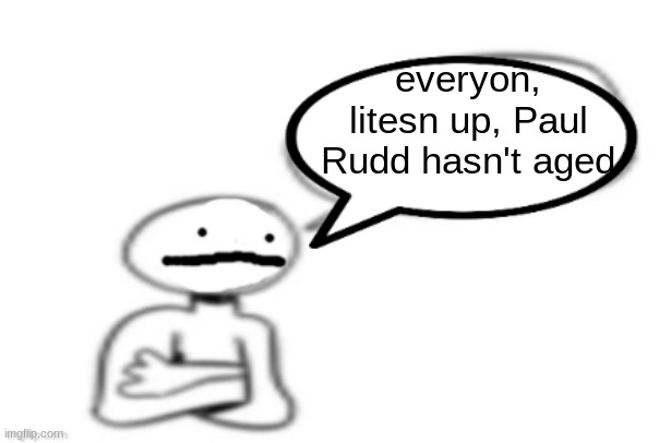 parodn the speliing | everyon, litesn up, Paul Rudd hasn't aged | image tagged in stickman speech bubble | made w/ Imgflip meme maker