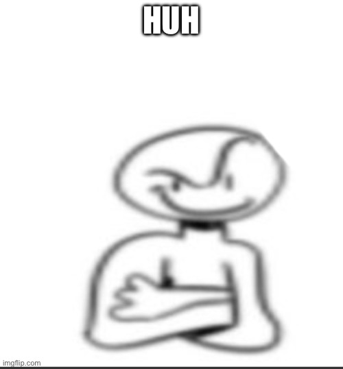 Nuh uh | HUH | image tagged in nuh uh | made w/ Imgflip meme maker