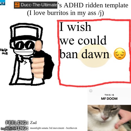 Ducc-The-Ultimate's ADHD ridden template | I wish we could ban dawn 😔; Zad; moonlight sonata 3rd movement - beethoven | image tagged in ducc-the-ultimate's adhd ridden template | made w/ Imgflip meme maker