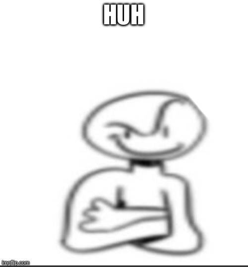 Nuh uh | HUH | image tagged in nuh uh | made w/ Imgflip meme maker