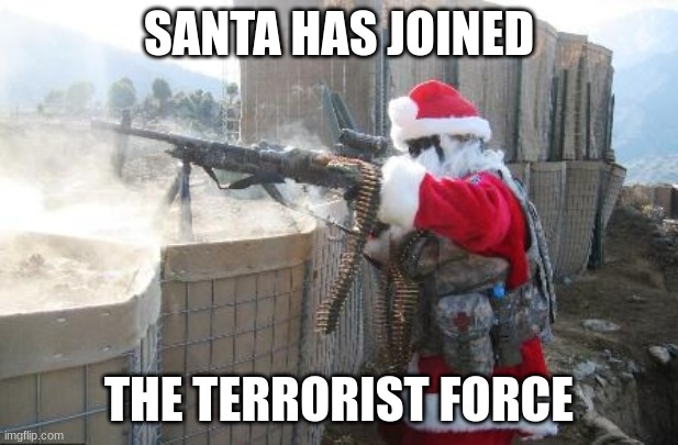 my holiday meme | SANTA HAS JOINED; THE TERRORIST FORCE | image tagged in memes,hohoho,terrorism,santa | made w/ Imgflip meme maker