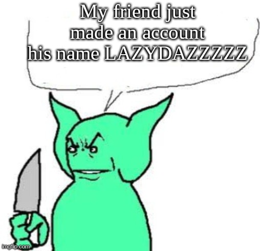 Try not to clown him too much if he posts cringe | My friend just made an account his name LAZYDAZZZZZ | image tagged in dude i dont care | made w/ Imgflip meme maker