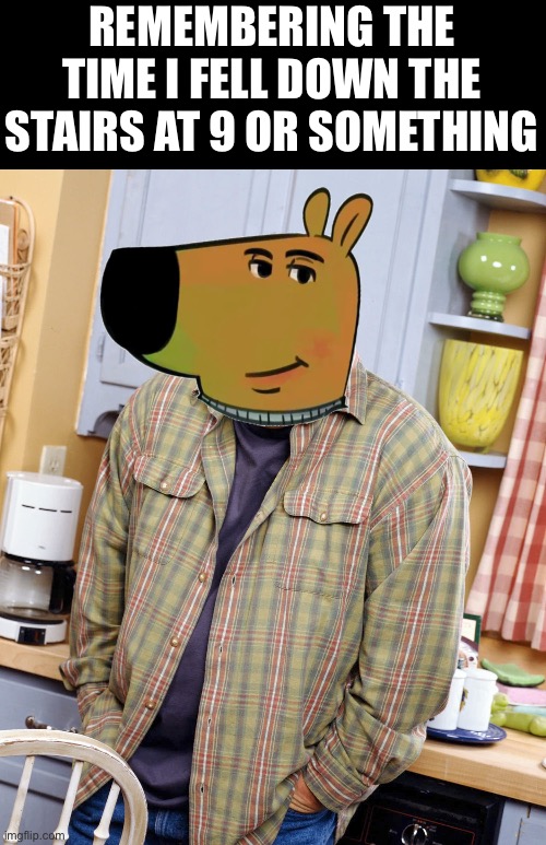 The Chillest of Guys | REMEMBERING THE TIME I FELL DOWN THE STAIRS AT 9 OR SOMETHING | image tagged in the chillest of guys | made w/ Imgflip meme maker