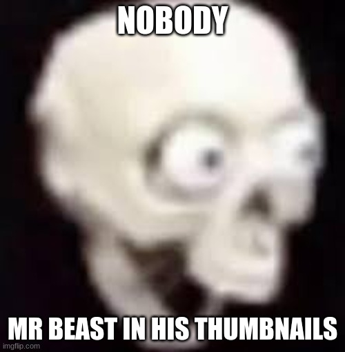 Mr beast be like | NOBODY; MR BEAST IN HIS THUMBNAILS | image tagged in shocked skeleton | made w/ Imgflip meme maker