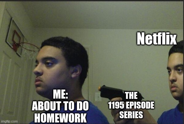 its happening again | Netflix; THE 1195 EPISODE SERIES; ME: ABOUT TO DO HOMEWORK | image tagged in trust nobody not even yourself,netflix,binge watching | made w/ Imgflip meme maker