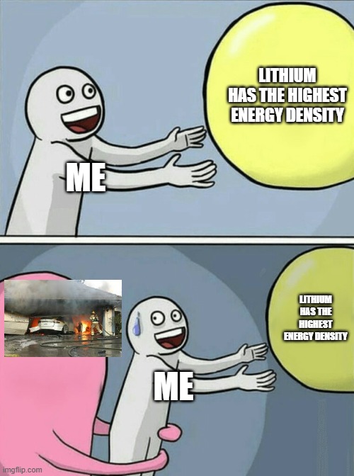 Running Away Balloon | LITHIUM HAS THE HIGHEST ENERGY DENSITY; ME; LITHIUM HAS THE HIGHEST ENERGY DENSITY; ME | image tagged in memes,running away balloon | made w/ Imgflip meme maker