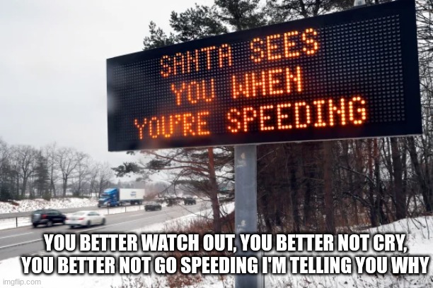 listen to the sign (funny banned sign) | YOU BETTER WATCH OUT, YOU BETTER NOT CRY, YOU BETTER NOT GO SPEEDING I'M TELLING YOU WHY | image tagged in funny,memes | made w/ Imgflip meme maker