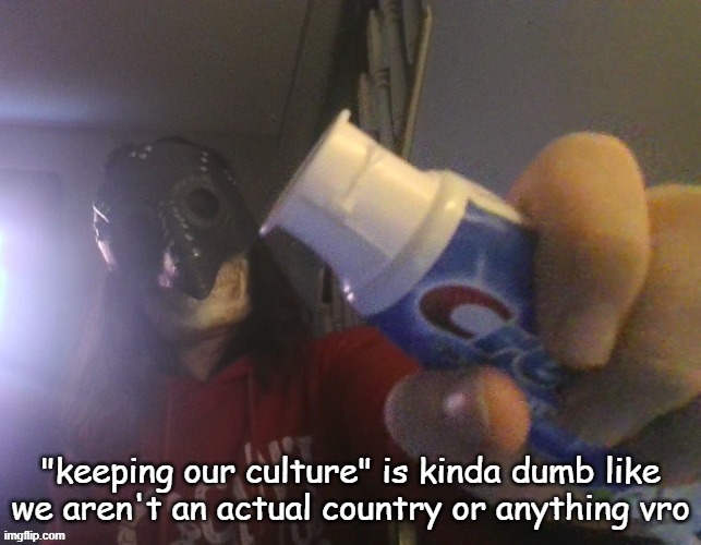 i typed this title with my beak | "keeping our culture" is kinda dumb like we aren't an actual country or anything vro | image tagged in i typed this title with my beak | made w/ Imgflip meme maker