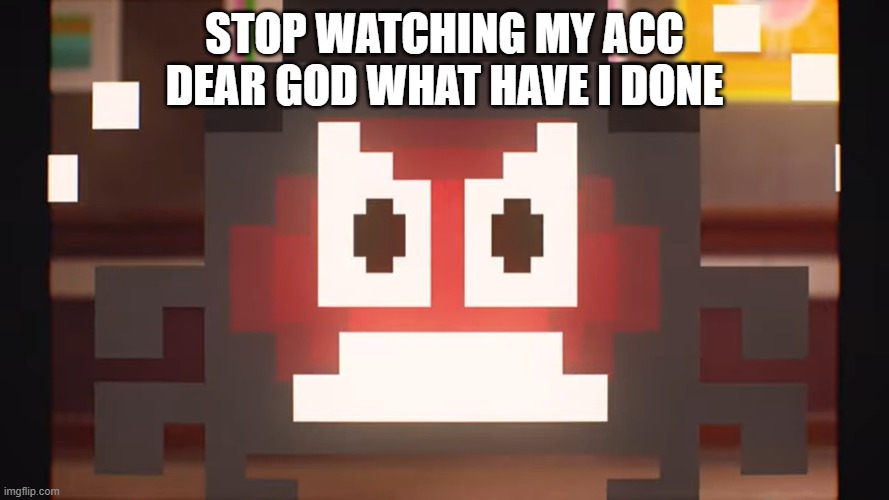 im back again, but gonna die | STOP WATCHING MY ACC DEAR GOD WHAT HAVE I DONE | image tagged in unfunny,notfunny,not a meme | made w/ Imgflip meme maker