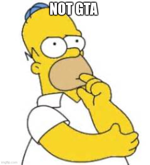 Homer Simpson Hmmmm | NOT GTA | image tagged in homer simpson hmmmm | made w/ Imgflip meme maker