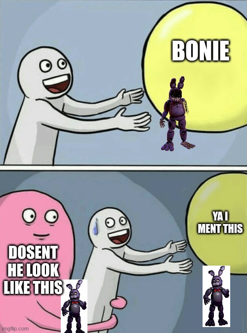 geting bonie mixed with witherd bonie | BONIE; YA I MENT THIS; DOSENT HE LOOK LIKE THIS | image tagged in memes,running away balloon | made w/ Imgflip meme maker