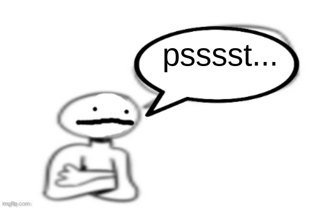 stickman speech bubble | psssst... | image tagged in stickman speech bubble | made w/ Imgflip meme maker