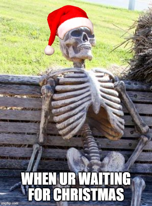 Waiting Skeleton Meme | WHEN UR WAITING FOR CHRISTMAS | image tagged in memes,waiting skeleton | made w/ Imgflip meme maker