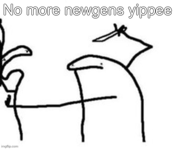 Mnbnnnbngghhrrhhnnnngghhhh | No more newgens yippee | image tagged in mnbnnnbngghhrrhhnnnngghhhh | made w/ Imgflip meme maker