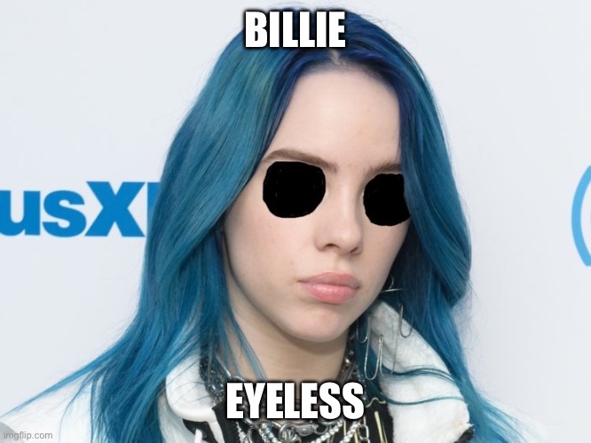 BILLIE; EYELESS | image tagged in billie eilish,horror,eyes,puns,ghosts,scary | made w/ Imgflip meme maker