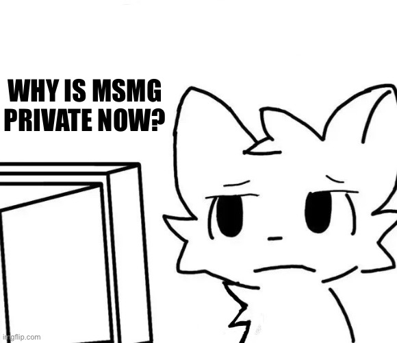 Explain | WHY IS MSMG PRIVATE NOW? | image tagged in boykisser v2 | made w/ Imgflip meme maker