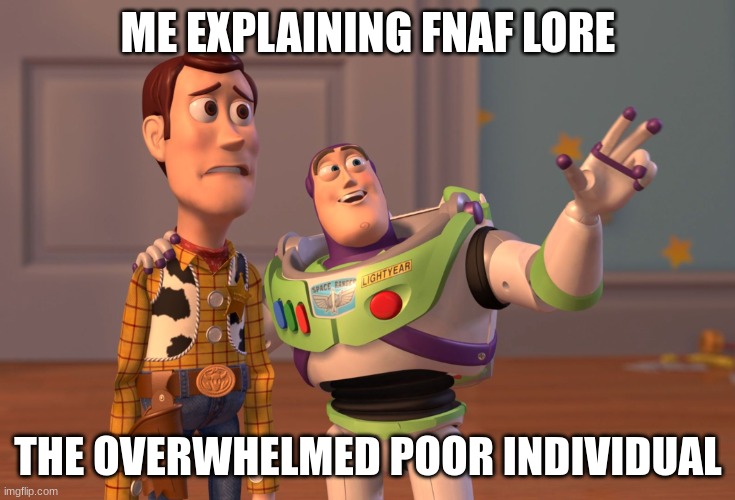 X, X Everywhere | ME EXPLAINING FNAF LORE; THE OVERWHELMED POOR INDIVIDUAL | image tagged in memes,x x everywhere | made w/ Imgflip meme maker