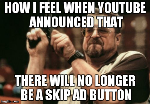 You think the imagined update makes me happy? No, it doesn't! | HOW I FEEL WHEN YOUTUBE ANNOUNCED THAT THERE WILL NO LONGER BE A SKIP AD BUTTON | image tagged in memes,am i the only one around here | made w/ Imgflip meme maker