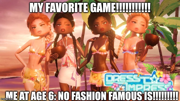 Dress To Impress | MY FAVORITE GAME!!!!!!!!!!! ME AT AGE 6: NO FASHION FAMOUS IS!!!!!!!!! | image tagged in dress to impress | made w/ Imgflip meme maker