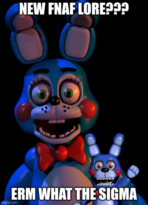 hehe | NEW FNAF LORE??? ERM WHAT THE SIGMA | image tagged in toy bonnie fnaf | made w/ Imgflip meme maker